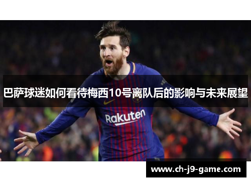 巴萨球迷如何看待梅西10号离队后的影响与未来展望