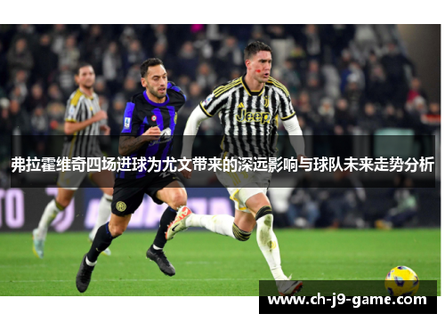 弗拉霍维奇四场进球为尤文带来的深远影响与球队未来走势分析