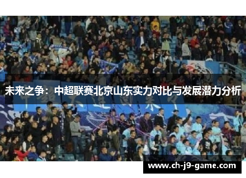 未来之争：中超联赛北京山东实力对比与发展潜力分析