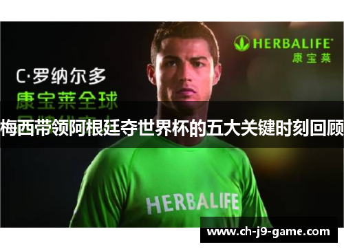 梅西带领阿根廷夺世界杯的五大关键时刻回顾