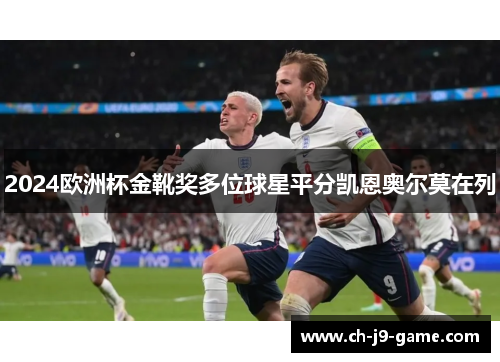 2024欧洲杯金靴奖多位球星平分凯恩奥尔莫在列