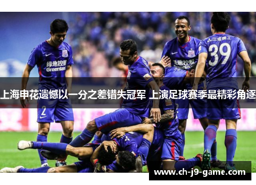 上海申花遗憾以一分之差错失冠军 上演足球赛季最精彩角逐 上海申花遗憾以一分之差错失冠军 上演足球赛季最精彩角逐