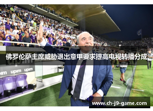 佛罗伦萨主席威胁退出意甲要求提高电视转播分成
