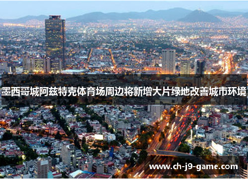 墨西哥城阿兹特克体育场周边将新增大片绿地改善城市环境