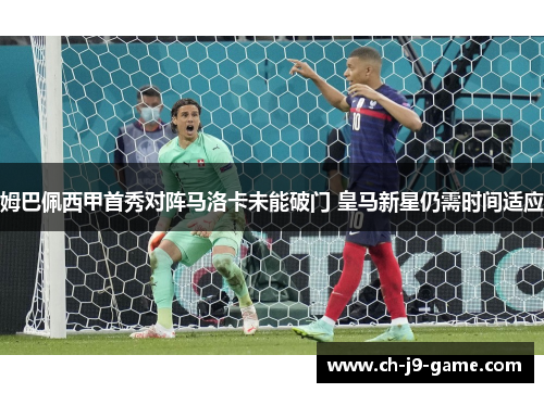 姆巴佩西甲首秀对阵马洛卡未能破门 皇马新星仍需时间适应