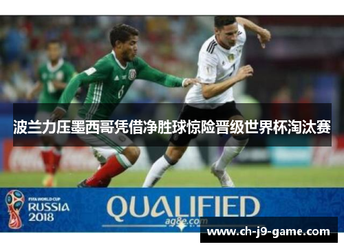 波兰力压墨西哥凭借净胜球惊险晋级世界杯淘汰赛