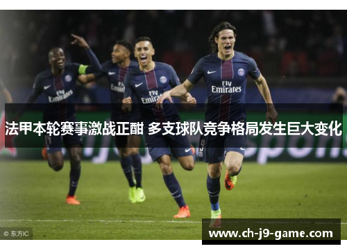 法甲本轮赛事激战正酣 多支球队竞争格局发生巨大变化