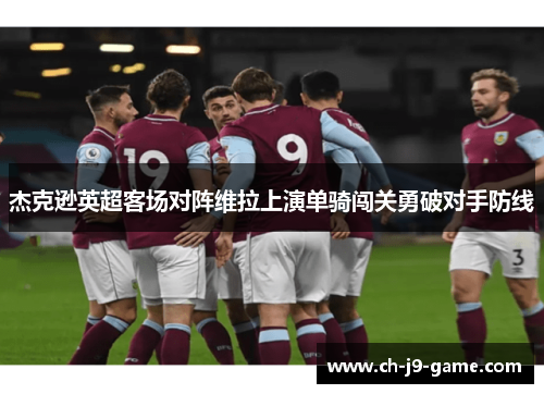 杰克逊英超客场对阵维拉上演单骑闯关勇破对手防线