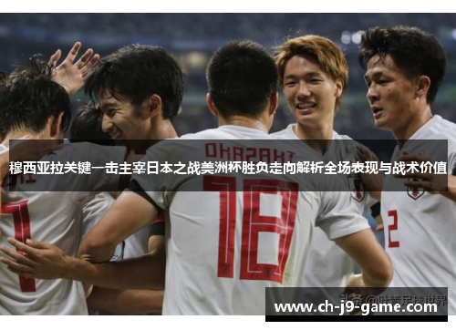穆西亚拉关键一击主宰日本之战美洲杯胜负走向解析全场表现与战术价值