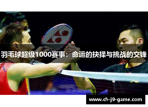 羽毛球超级1000赛事：命运的抉择与挑战的交锋