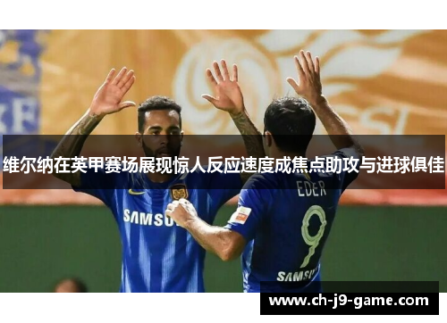 维尔纳在英甲赛场展现惊人反应速度成焦点助攻与进球俱佳