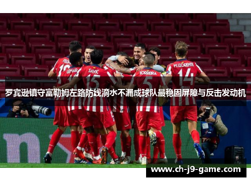 罗宾逊镇守富勒姆左路防线滴水不漏成球队最稳固屏障与反击发动机