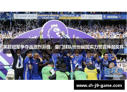 英超冠军争夺战激烈升级,豪门球队纷纷展现实力誓言捧起奖杯 英超冠军争夺战激烈升级,豪门球队纷纷展现实力誓言捧起奖杯