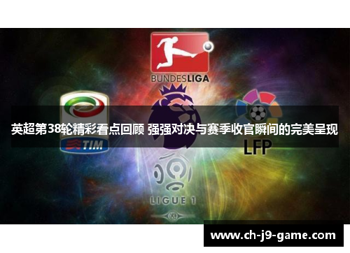 英超第38轮精彩看点回顾 强强对决与赛季收官瞬间的完美呈现