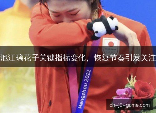 池江璃花子关键指标变化，恢复节奏引发关注